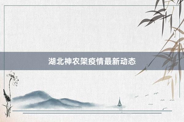 湖北神农架疫情最新动态