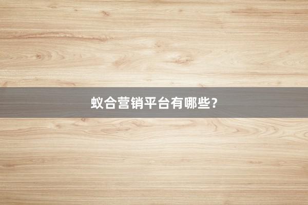 蚁合营销平台有哪些？