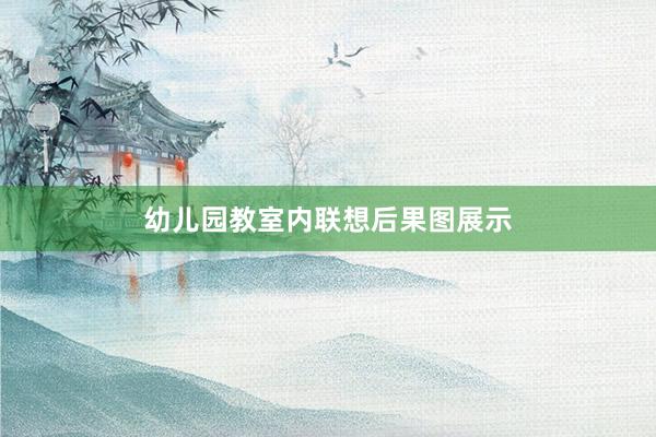 幼儿园教室内联想后果图展示