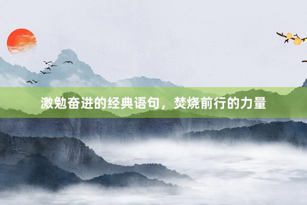 激勉奋进的经典语句，焚烧前行的力量